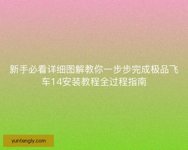 新手必看详细图解教你一步步完成极品飞车14安装教程全过程指南