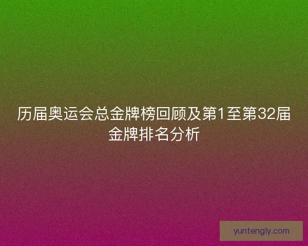 历届奥运会总金牌榜回顾及第1至第32届金牌排名分析
