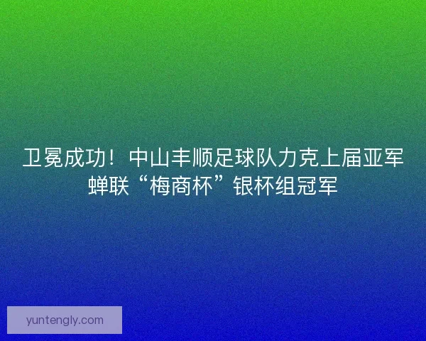 卫冕成功！中山丰顺足球队力克上届亚军蝉联 “梅商杯” 银杯组冠军