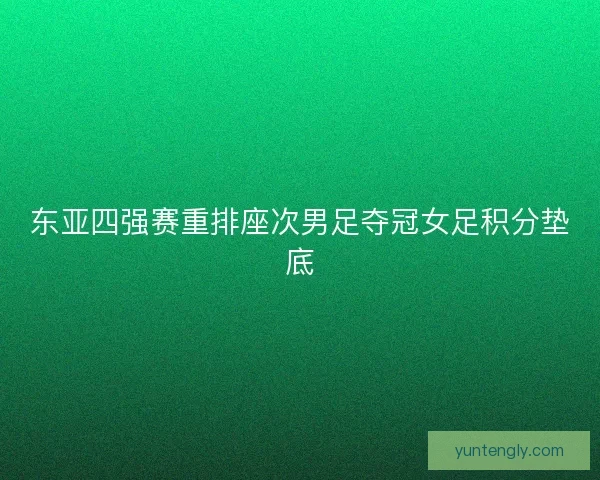 东亚四强赛重排座次男足夺冠女足积分垫底