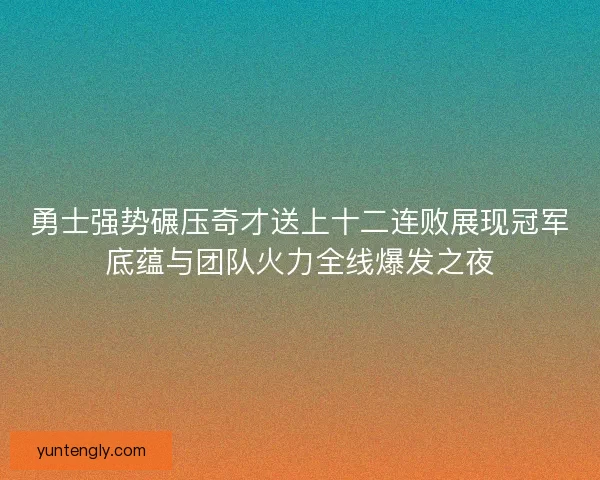 勇士强势碾压奇才送上十二连败展现冠军底蕴与团队火力全线爆发之夜