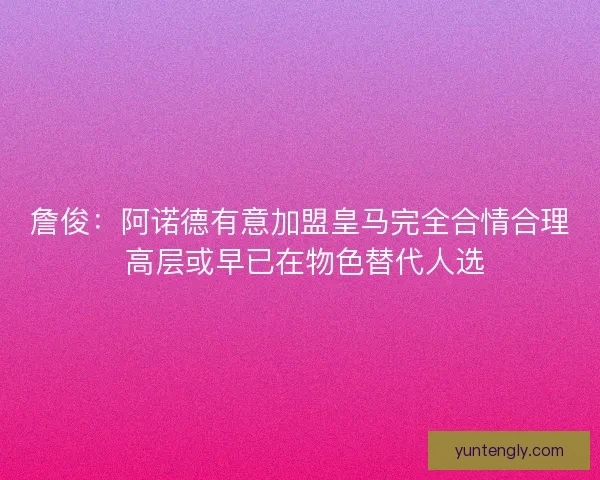 詹俊：阿诺德有意加盟皇马完全合情合理 高层或早已在物色替代人选