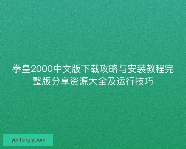 拳皇2000中文版下载攻略与安装教程完整版分享资源大全及运行技巧 拳皇2000中文版下载攻略与安装教程完整版分享资源大全及运行技巧