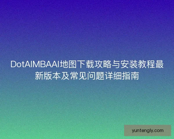 DotAIMBAAI地图下载攻略与安装教程最新版本及常见问题详细指南