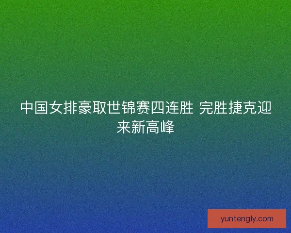 中国女排豪取世锦赛四连胜 完胜捷克迎来新高峰