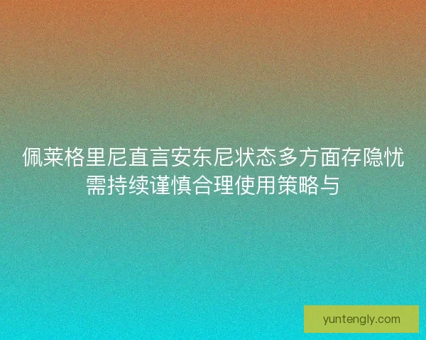 佩莱格里尼直言安东尼状态多方面存隐忧需持续谨慎合理使用策略与