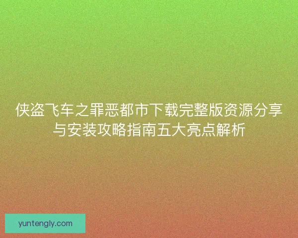侠盗飞车之罪恶都市下载完整版资源分享与安装攻略指南五大亮点解析 侠盗飞车之罪恶都市下载完整版资源分享与安装攻略指南五大亮点解析